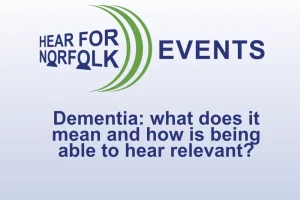 Event graphic for Hear for Norfolk’s Friends Event with the title: Dementia—what does it mean and how is hearing relevant?.